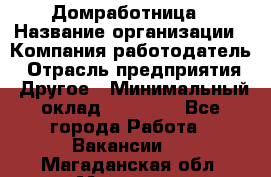 Домработница › Название организации ­ Компания-работодатель › Отрасль предприятия ­ Другое › Минимальный оклад ­ 20 000 - Все города Работа » Вакансии   . Магаданская обл.,Магадан г.